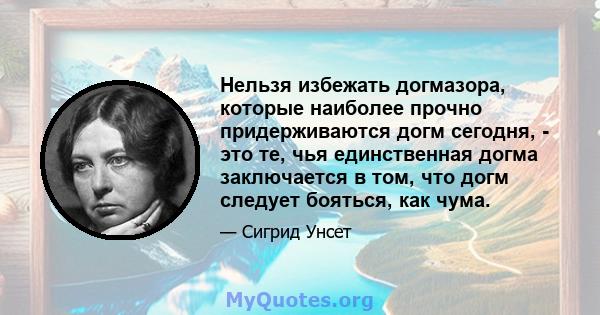 Нельзя избежать догмазора, которые наиболее прочно придерживаются догм сегодня, - это те, чья единственная догма заключается в том, что догм следует бояться, как чума.