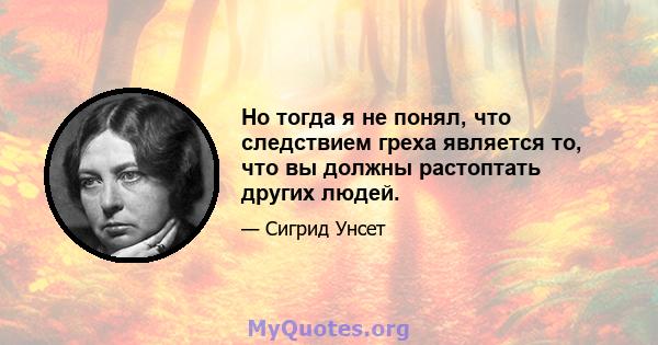 Но тогда я не понял, что следствием греха является то, что вы должны растоптать других людей.