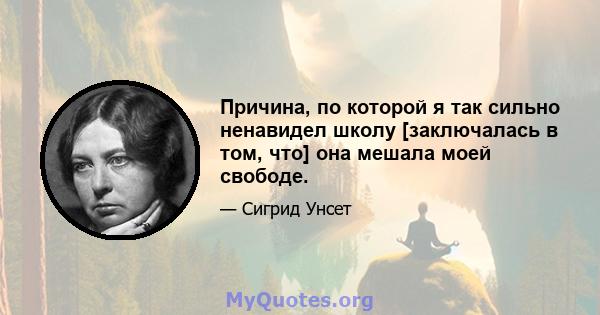 Причина, по которой я так сильно ненавидел школу [заключалась в том, что] она мешала моей свободе.