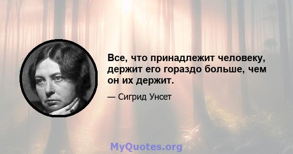 Все, что принадлежит человеку, держит его гораздо больше, чем он их держит.