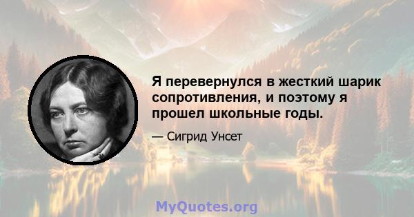 Я перевернулся в жесткий шарик сопротивления, и поэтому я прошел школьные годы.