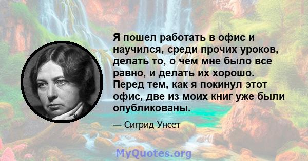 Я пошел работать в офис и научился, среди прочих уроков, делать то, о чем мне было все равно, и делать их хорошо. Перед тем, как я покинул этот офис, две из моих книг уже были опубликованы.