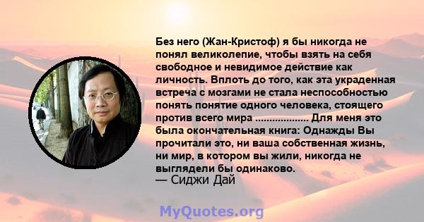 Без него (Жан-Кристоф) я бы никогда не понял великолепие, чтобы взять на себя свободное и невидимое действие как личность. Вплоть до того, как эта украденная встреча с мозгами не стала неспособностью понять понятие