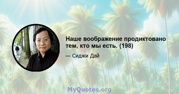 Наше воображение продиктовано тем, кто мы есть. (198)