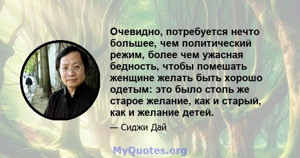 Очевидно, потребуется нечто большее, чем политический режим, более чем ужасная бедность, чтобы помешать женщине желать быть хорошо одетым: это было столь же старое желание, как и старый, как и желание детей.