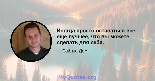 Иногда просто оставаться все еще лучшее, что вы можете сделать для себя.