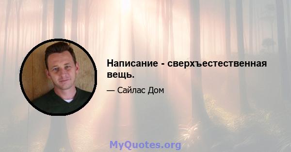 Написание - сверхъестественная вещь.