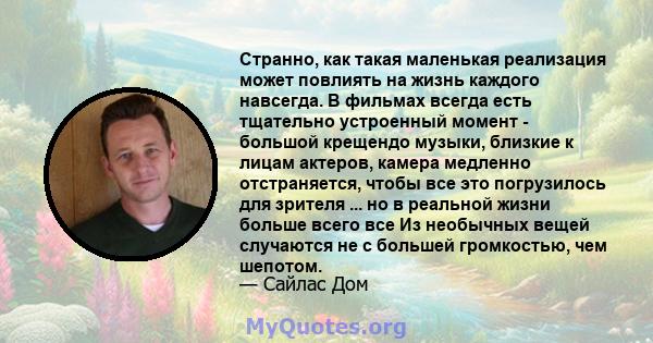 Странно, как такая маленькая реализация может повлиять на жизнь каждого навсегда. В фильмах всегда есть тщательно устроенный момент - большой крещендо музыки, близкие к лицам актеров, камера медленно отстраняется, чтобы 