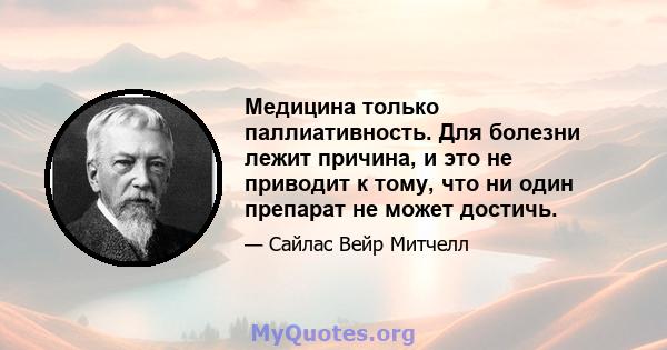 Медицина только паллиативность. Для болезни лежит причина, и это не приводит к тому, что ни один препарат не может достичь.