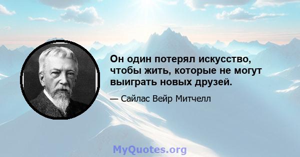 Он один потерял искусство, чтобы жить, которые не могут выиграть новых друзей.