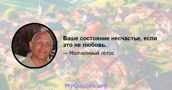 Ваше состояние несчастье, если это не любовь.