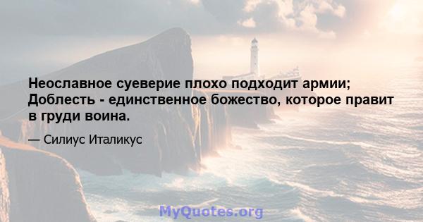 Неославное суеверие плохо подходит армии; Доблесть - единственное божество, которое правит в груди воина.