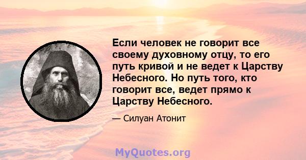 Если человек не говорит все своему духовному отцу, то его путь кривой и не ведет к Царству Небесного. Но путь того, кто говорит все, ведет прямо к Царству Небесного.