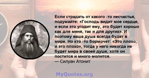 Если страдать от какого -то несчастья, подумайте: «Господь видит мое сердце, и если это угодит ему, это будет хорошо как для меня, так и для других». И поэтому ваша душа всегда будет в мире. Но кто -то бормочет: «Это