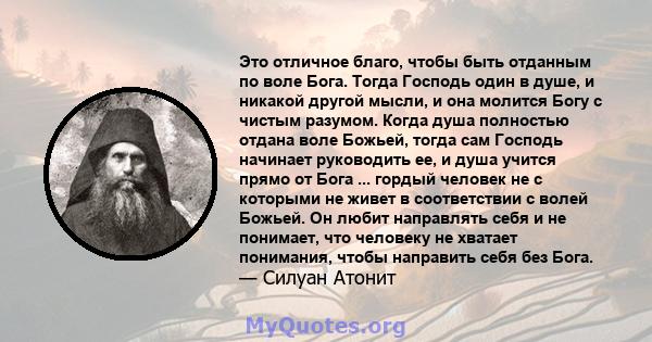 Это отличное благо, чтобы быть отданным по воле Бога. Тогда Господь один в душе, и никакой другой мысли, и она молится Богу с чистым разумом. Когда душа полностью отдана воле Божьей, тогда сам Господь начинает