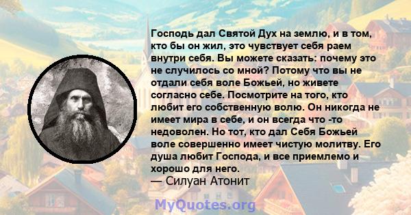 Господь дал Святой Дух на землю, и в том, кто бы он жил, это чувствует себя раем внутри себя. Вы можете сказать: почему это не случилось со мной? Потому что вы не отдали себя воле Божьей, но живете согласно себе.