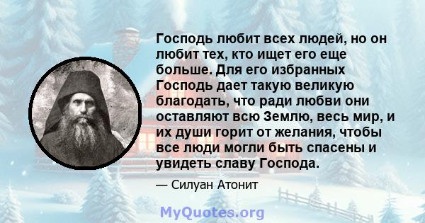 Господь любит всех людей, но он любит тех, кто ищет его еще больше. Для его избранных Господь дает такую ​​великую благодать, что ради любви они оставляют всю Землю, весь мир, и их души горит от желания, чтобы все люди