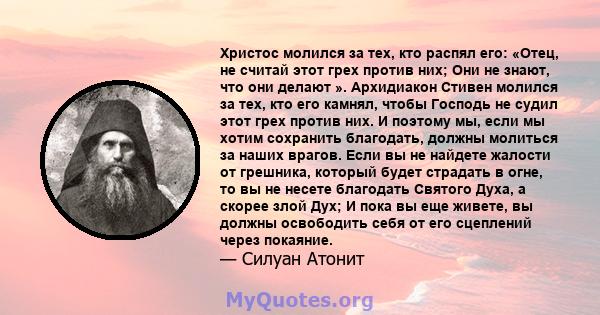 Христос молился за тех, кто распял его: «Отец, не считай этот грех против них; Они не знают, что они делают ». Архидиакон Стивен молился за тех, кто его камнял, чтобы Господь не судил этот грех против них. И поэтому мы, 