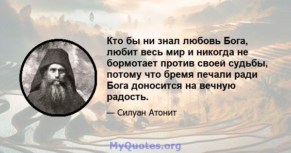 Кто бы ни знал любовь Бога, любит весь мир и никогда не бормотает против своей судьбы, потому что бремя печали ради Бога доносится на вечную радость.