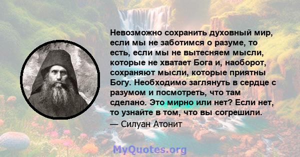 Невозможно сохранить духовный мир, если мы не заботимся о разуме, то есть, если мы не вытесняем мысли, которые не хватает Бога и, наоборот, сохраняют мысли, которые приятны Богу. Необходимо заглянуть в сердце с разумом