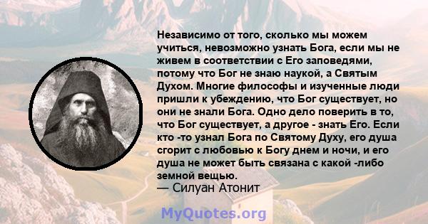 Независимо от того, сколько мы можем учиться, невозможно узнать Бога, если мы не живем в соответствии с Его заповедями, потому что Бог не знаю наукой, а Святым Духом. Многие философы и изученные люди пришли к убеждению, 