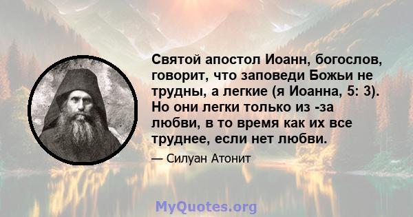 Святой апостол Иоанн, богослов, говорит, что заповеди Божьи не трудны, а легкие (я Иоанна, 5: 3). Но они легки только из -за любви, в то время как их все труднее, если нет любви.