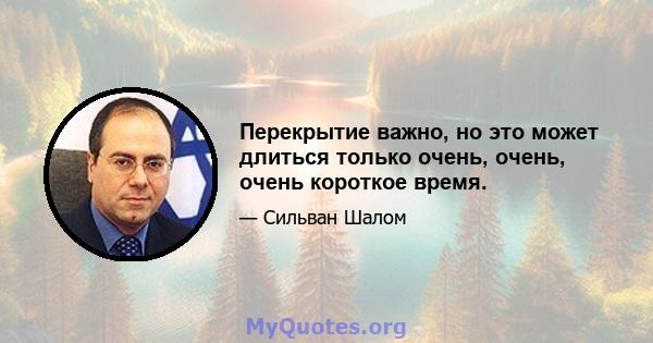 Перекрытие важно, но это может длиться только очень, очень, очень короткое время.