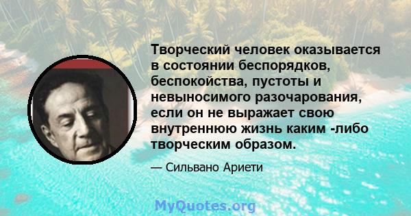 Творческий человек оказывается в состоянии беспорядков, беспокойства, пустоты и невыносимого разочарования, если он не выражает свою внутреннюю жизнь каким -либо творческим образом.