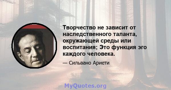 Творчество не зависит от наследственного таланта, окружающей среды или воспитания; Это функция эго каждого человека.