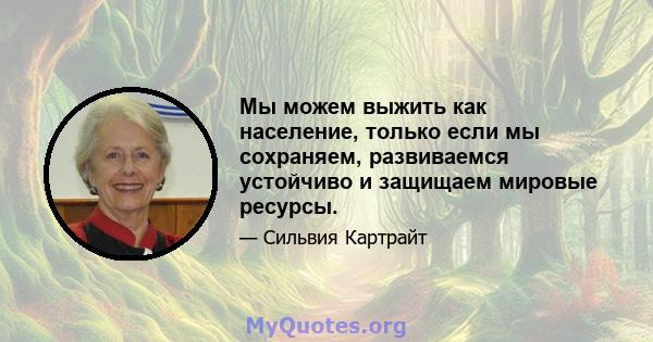 Мы можем выжить как население, только если мы сохраняем, развиваемся устойчиво и защищаем мировые ресурсы.