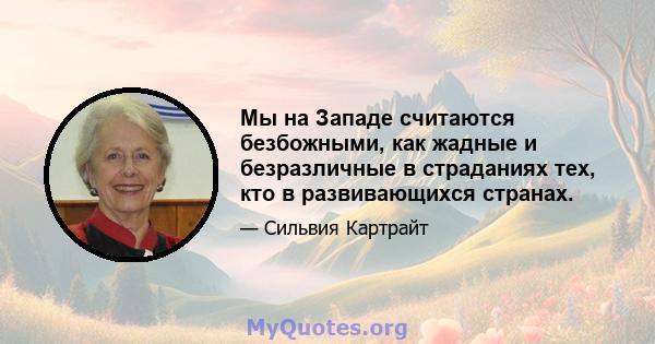 Мы на Западе считаются безбожными, как жадные и безразличные в страданиях тех, кто в развивающихся странах.