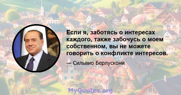 Если я, заботясь о интересах каждого, также забочусь о моем собственном, вы не можете говорить о конфликте интересов.