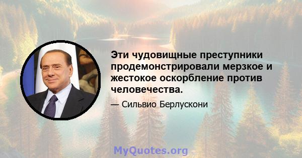 Эти чудовищные преступники продемонстрировали мерзкое и жестокое оскорбление против человечества.