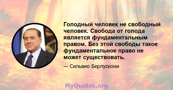 Голодный человек не свободный человек. Свобода от голода является фундаментальным правом. Без этой свободы такое фундаментальное право не может существовать.