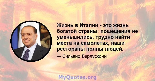 Жизнь в Италии - это жизнь богатой страны: пошещения не уменьшились, трудно найти места на самолетах, наши рестораны полны людей.