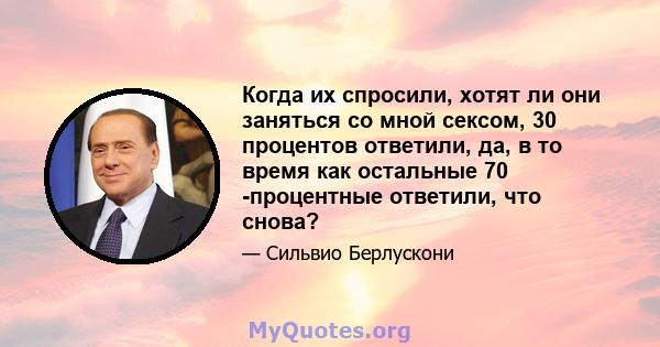 Когда их спросили, хотят ли они заняться со мной сексом, 30 процентов ответили, да, в то время как остальные 70 -процентные ответили, что снова?