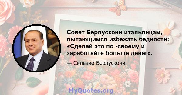 Совет Берлускони итальянцам, пытающимся избежать бедности: «Сделай это по -своему и заработайте больше денег».