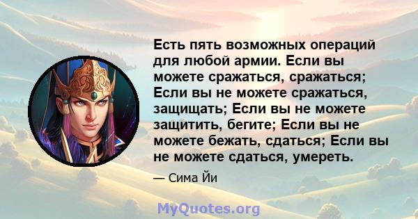 Есть пять возможных операций для любой армии. Если вы можете сражаться, сражаться; Если вы не можете сражаться, защищать; Если вы не можете защитить, бегите; Если вы не можете бежать, сдаться; Если вы не можете сдаться, 