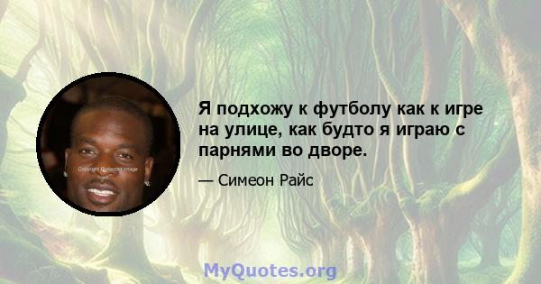 Я подхожу к футболу как к игре на улице, как будто я играю с парнями во дворе.