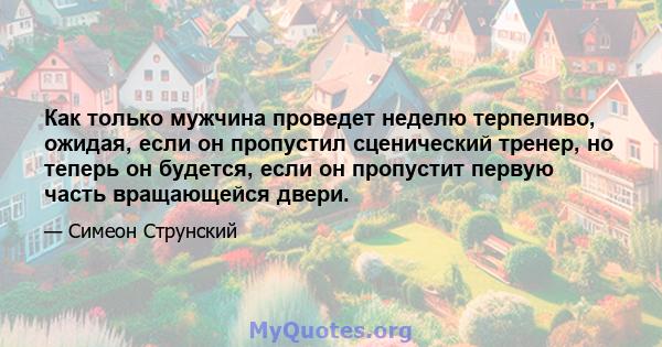 Как только мужчина проведет неделю терпеливо, ожидая, если он пропустил сценический тренер, но теперь он будется, если он пропустит первую часть вращающейся двери.