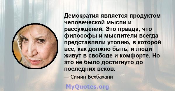 Демократия является продуктом человеческой мысли и рассуждений. Это правда, что философы и мыслители всегда представляли утопию, в которой все, как должно быть, и люди живут в свободе и комфорте. Но это не было