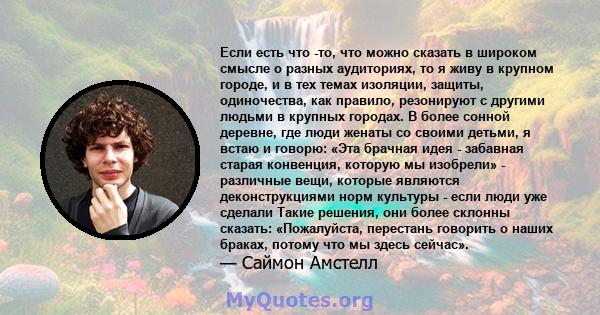 Если есть что -то, что можно сказать в широком смысле о разных аудиториях, то я живу в крупном городе, и в тех темах изоляции, защиты, одиночества, как правило, резонируют с другими людьми в крупных городах. В более