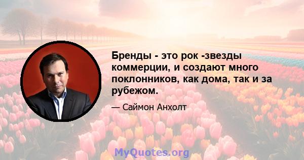 Бренды - это рок -звезды коммерции, и создают много поклонников, как дома, так и за рубежом.