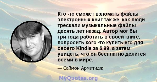 Кто -то сможет взломать файлы электронных книг так же, как люди трескали музыкальные файлы десять лет назад. Автор мог бы три года работать в своей книге, попросить кого -то купить его для своего Kindle за 6,99, а затем 