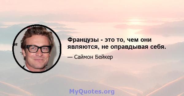Французы - это то, чем они являются, не оправдывая себя.