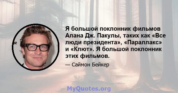 Я большой поклонник фильмов Алана Дж. Пакулы, таких как «Все люди президента», «Параллакс» и «Клют». Я большой поклонник этих фильмов.