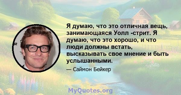 Я думаю, что это отличная вещь, занимающаяся Уолл -стрит. Я думаю, что это хорошо, и что люди должны встать, высказывать свое мнение и быть услышанными.