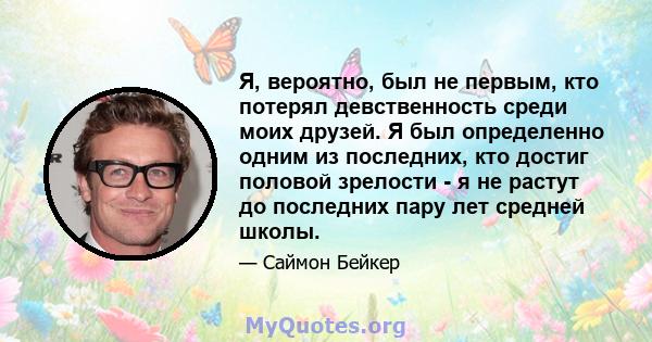 Я, вероятно, был не первым, кто потерял девственность среди моих друзей. Я был определенно одним из последних, кто достиг половой зрелости - я не растут до последних пару лет средней школы.