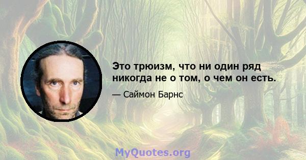 Это трюизм, что ни один ряд никогда не о том, о чем он есть.