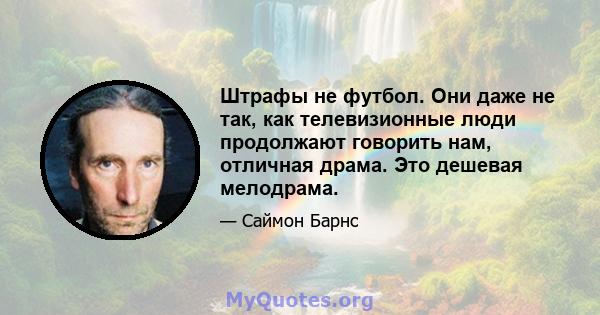 Штрафы не футбол. Они даже не так, как телевизионные люди продолжают говорить нам, отличная драма. Это дешевая мелодрама.